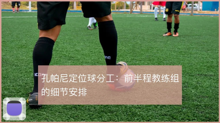 孔帕尼定位球分工:前半程教练组的细节安排