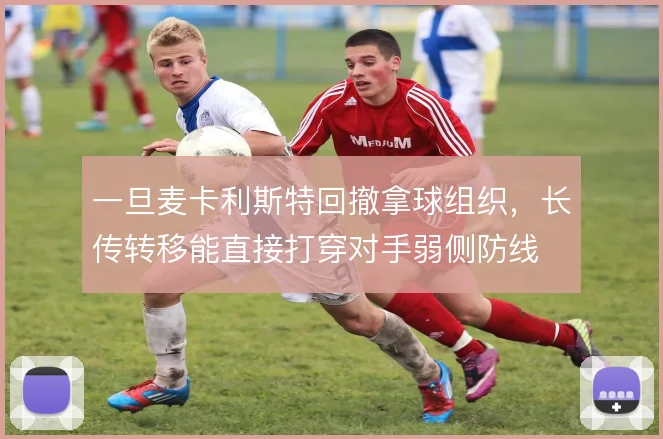 一旦麦卡利斯特回撤拿球组织,长传转移能直接打穿对手弱侧防线