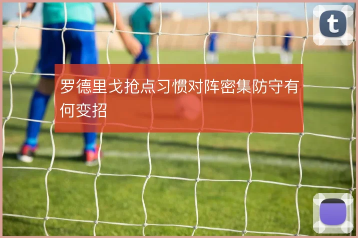 罗德里戈抢点习惯对阵密集防守有何变招