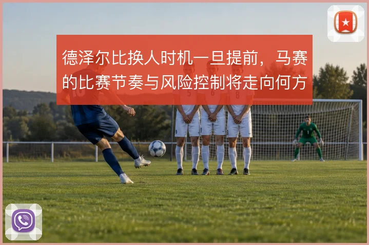 德泽尔比换人时机一旦提前，马赛的比赛节奏与风险控制将走向何方