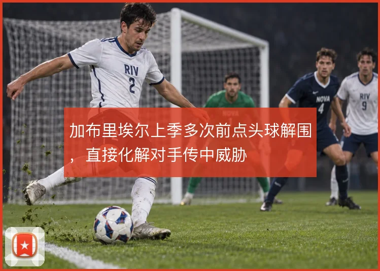 加布里埃尔上季多次前点头球解围，直接化解对手传中威胁