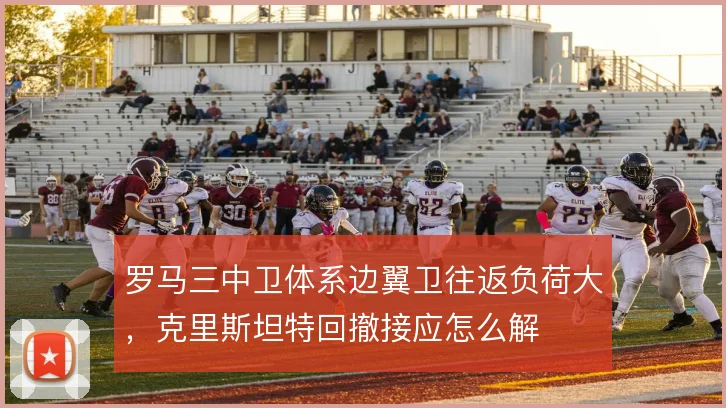 罗马三中卫体系边翼卫往返负荷大，克里斯坦特回撤接应怎么解