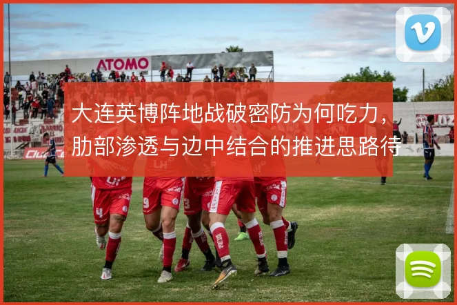 大连英博阵地战破密防为何吃力，肋部渗透与边中结合的推进思路待解