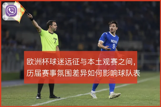 欧洲杯球迷远征与本土观赛之间，历届赛事氛围差异如何影响球队表现