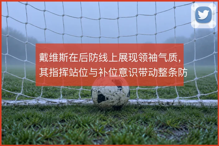 戴维斯在后防线上展现领袖气质,其指挥站位与补位意识带动整条防线