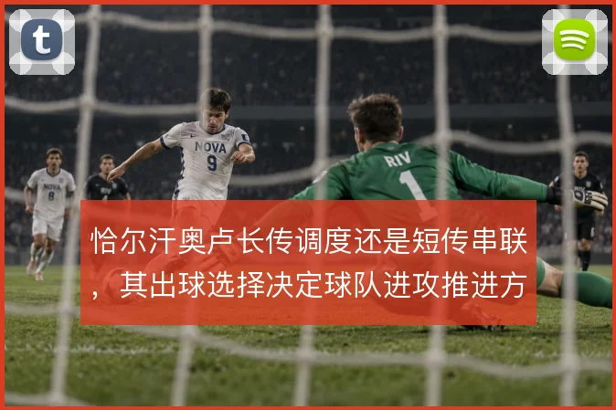恰尔汗奥卢长传调度还是短传串联，其出球选择决定球队进攻推进方式