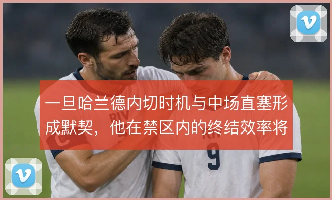 一旦哈兰德内切时机与中场直塞形成默契，他在禁区内的终结效率将更难限制