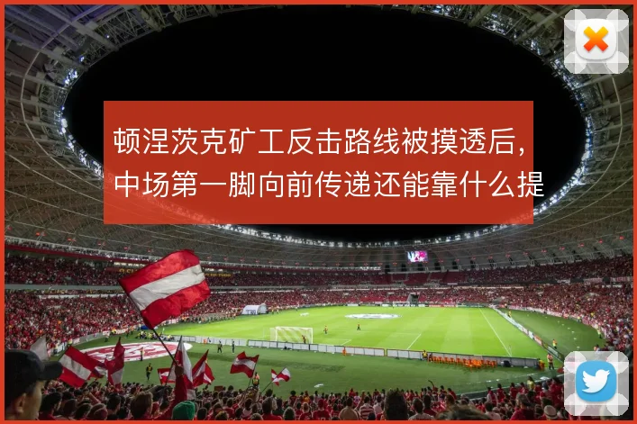 顿涅茨克矿工反击路线被摸透后，中场第一脚向前传递还能靠什么提速