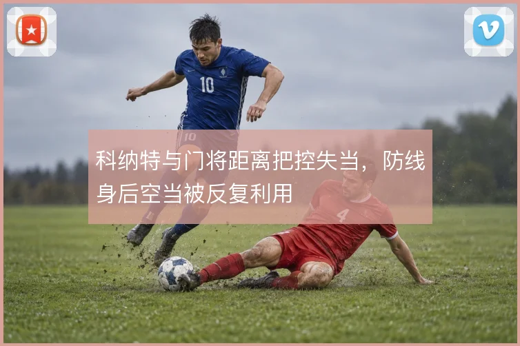 科纳特与门将距离把控失当，防线身后空当被反复利用