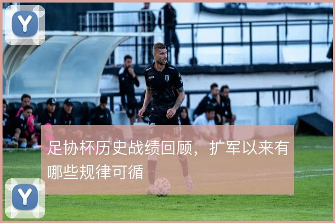 足协杯历史战绩回顾，扩军以来有哪些规律可循