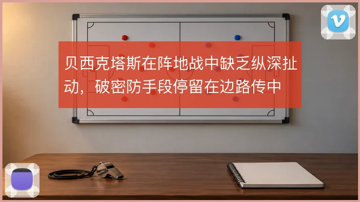 贝西克塔斯在阵地战中缺乏纵深扯动，破密防手段停留在边路传中