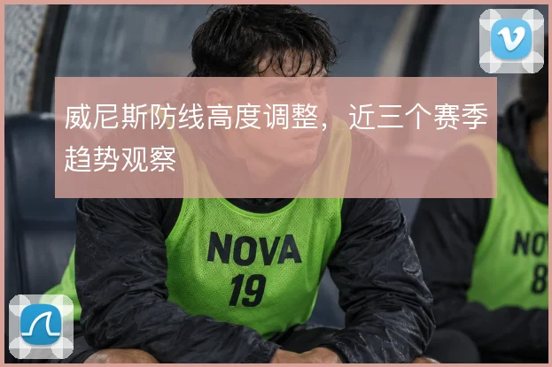 威尼斯防线高度调整，近三个赛季趋势观察