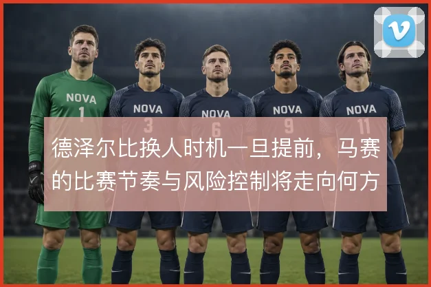 德泽尔比换人时机一旦提前，马赛的比赛节奏与风险控制将走向何方