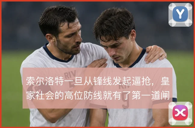 索尔洛特一旦从锋线发起逼抢，皇家社会的高位防线就有了第一道闸