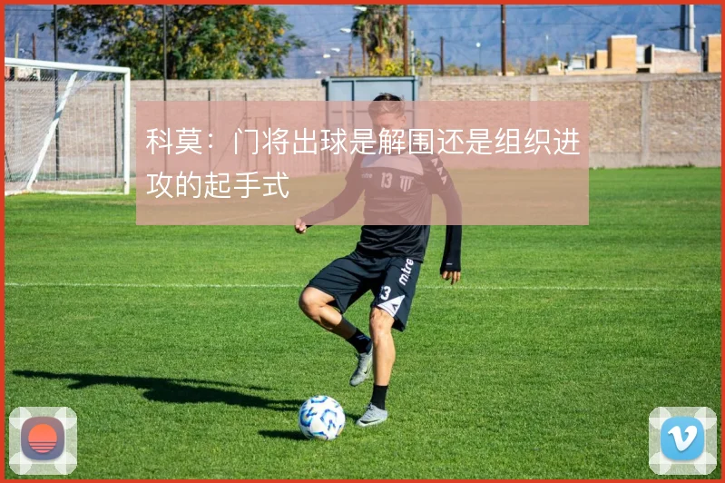 科莫：门将出球是解围还是组织进攻的起手式