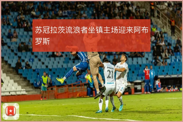 苏冠拉茨流浪者坐镇主场迎来阿布罗斯