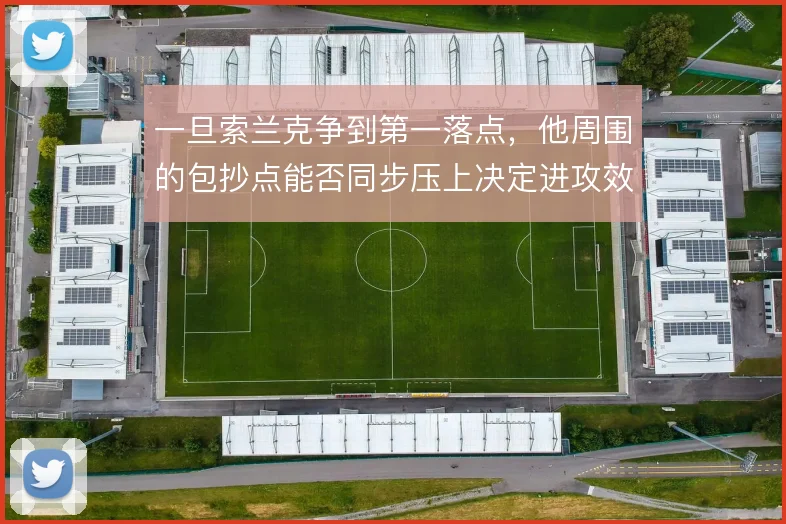 一旦索兰克争到第一落点，他周围的包抄点能否同步压上决定进攻效率