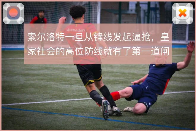 索尔洛特一旦从锋线发起逼抢，皇家社会的高位防线就有了第一道闸