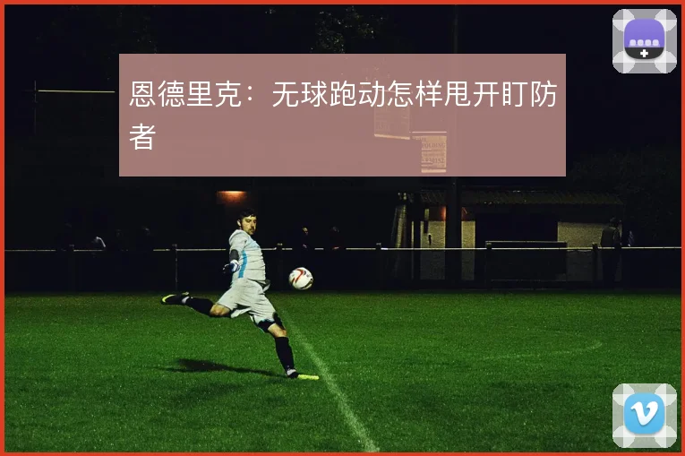 恩德里克：无球跑动怎样甩开盯防者