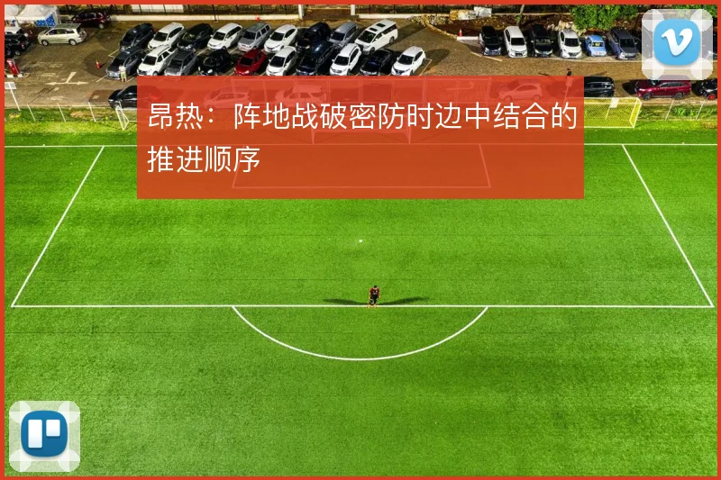 昂热:阵地战破密防时边中结合的推进顺序