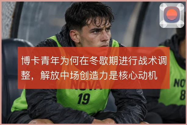 博卡青年为何在冬歇期进行战术调整，解放中场创造力是核心动机
