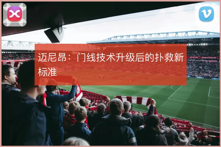 迈尼昂：门线技术升级后的扑救新标准