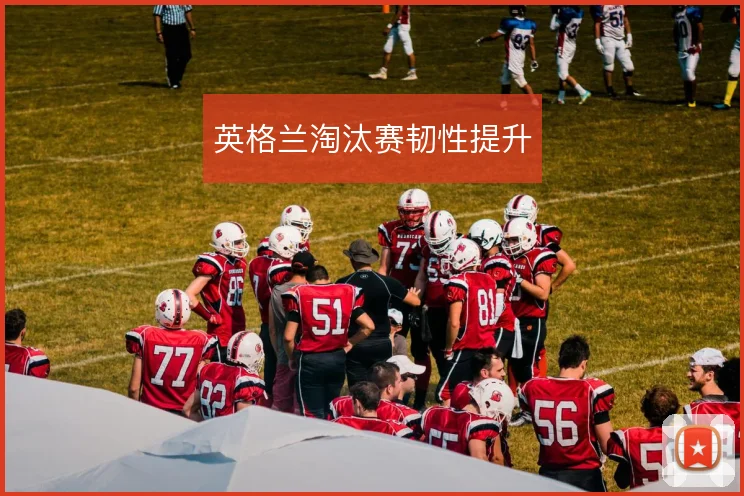 英格兰淘汰赛韧性提升