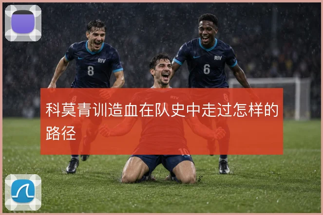 科莫青训造血在队史中走过怎样的路径