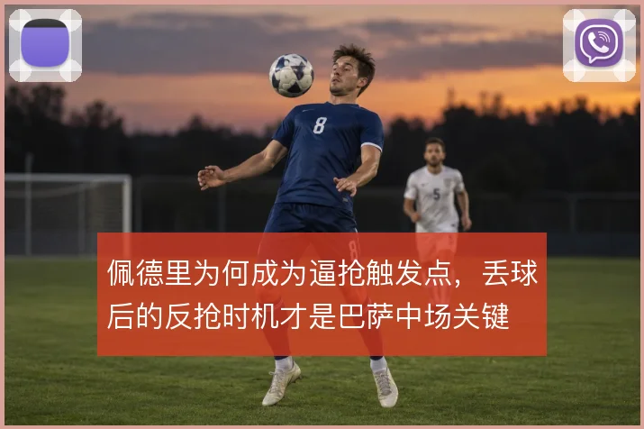 佩德里为何成为逼抢触发点，丢球后的反抢时机才是巴萨中场关键