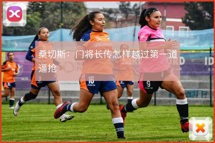 桑切斯：门将长传怎样越过第一道逼抢