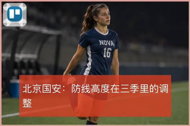 北京国安：防线高度在三季里的调整