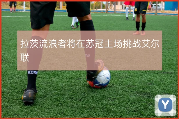 拉茨流浪者将在苏冠主场挑战艾尔联