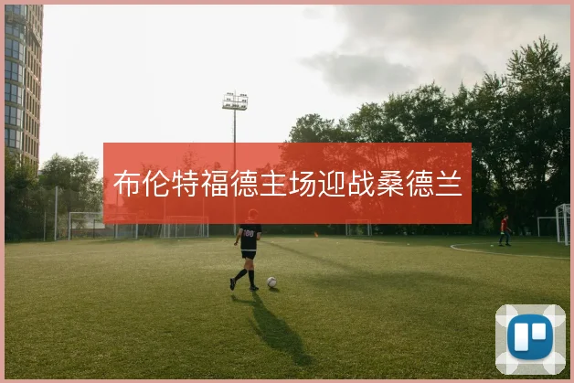 布伦特福德主场迎战桑德兰