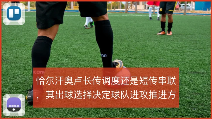 恰尔汗奥卢长传调度还是短传串联，其出球选择决定球队进攻推进方式