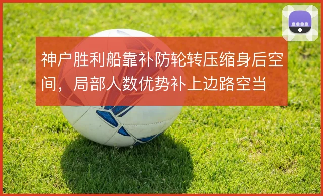 神户胜利船靠补防轮转压缩身后空间，局部人数优势补上边路空当