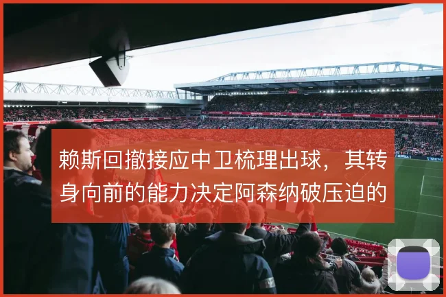 赖斯回撤接应中卫梳理出球，其转身向前的能力决定阿森纳破压迫的质量