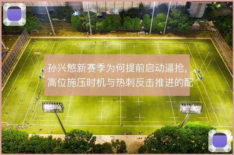 孙兴慜新赛季为何提前启动逼抢，高位施压时机与热刺反击推进的配合逻辑