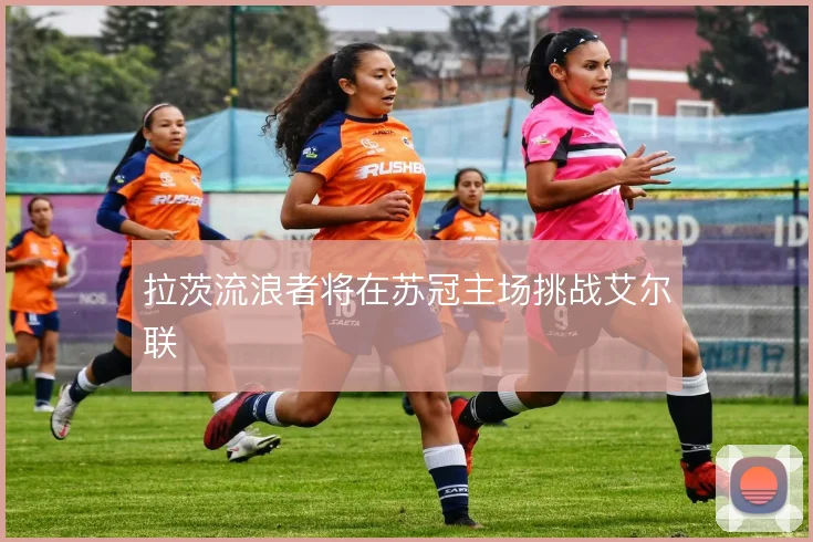 拉茨流浪者将在苏冠主场挑战艾尔联