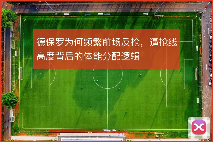 德保罗为何频繁前场反抢，逼抢线高度背后的体能分配逻辑