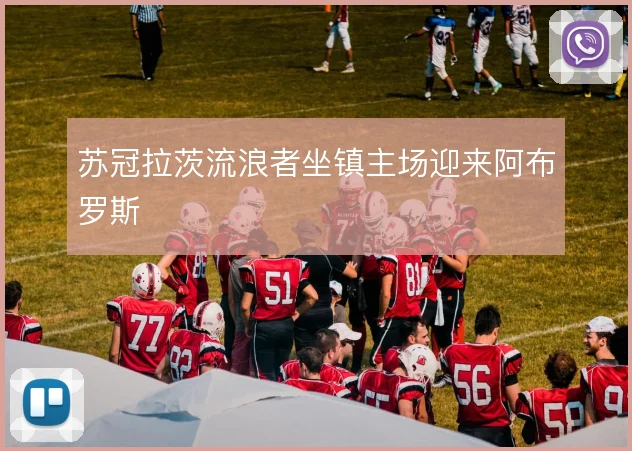 苏冠拉茨流浪者坐镇主场迎来阿布罗斯