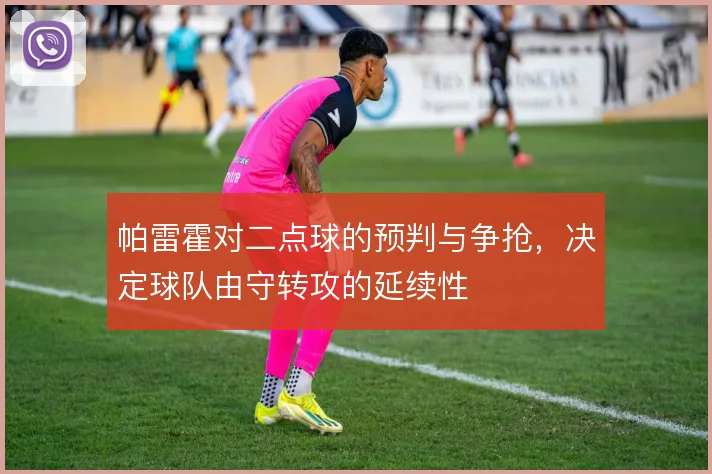 帕雷霍对二点球的预判与争抢,决定球队由守转攻的延续性