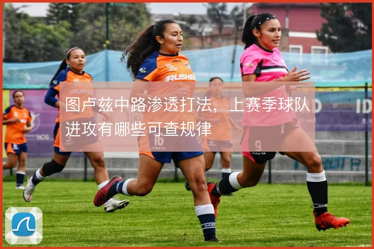 图卢兹中路渗透打法,上赛季球队进攻有哪些可查规律
