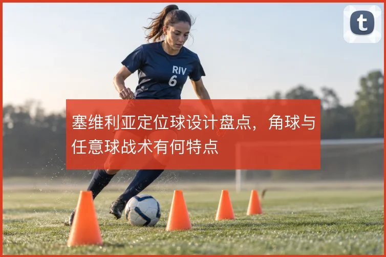 塞维利亚定位球设计盘点，角球与任意球战术有何特点