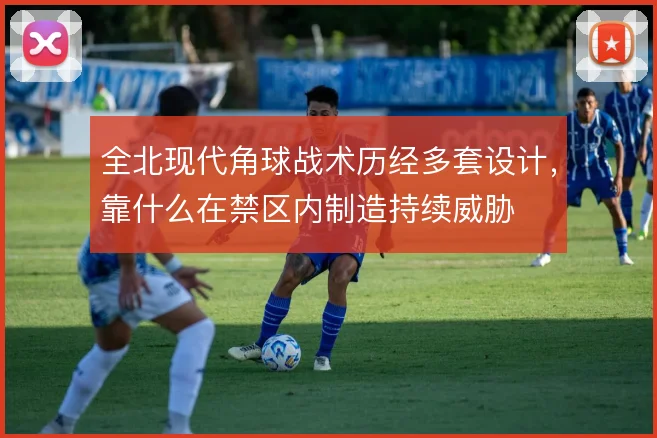 全北现代角球战术历经多套设计,靠什么在禁区内制造持续威胁