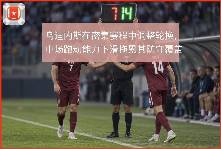 乌迪内斯在密集赛程中调整轮换，中场跑动能力下滑拖累其防守覆盖