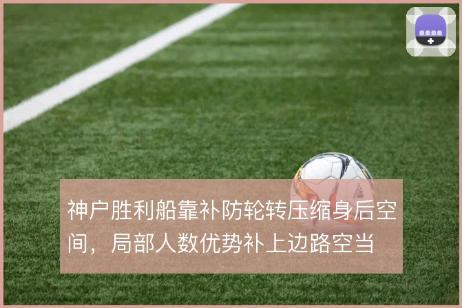 神户胜利船靠补防轮转压缩身后空间，局部人数优势补上边路空当