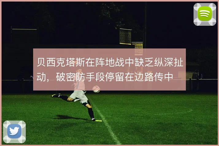 贝西克塔斯在阵地战中缺乏纵深扯动，破密防手段停留在边路传中