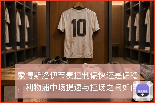 索博斯洛伊节奏控制偏快还是偏稳，利物浦中场提速与控场之间如何取舍