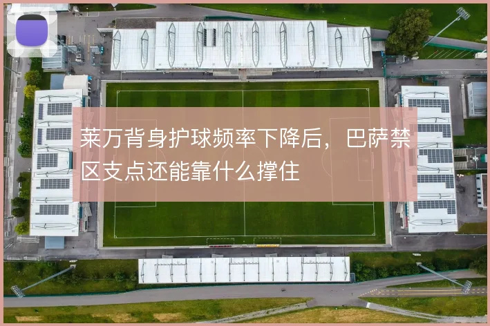 莱万背身护球频率下降后,巴萨禁区支点还能靠什么撑住