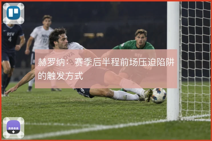 赫罗纳：赛季后半程前场压迫陷阱的触发方式